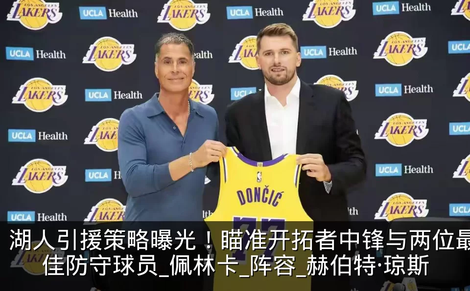 湖人引援策略曝光！瞄准开拓者中锋与两位最佳防守球员_佩林卡_阵容_赫伯特·琼斯