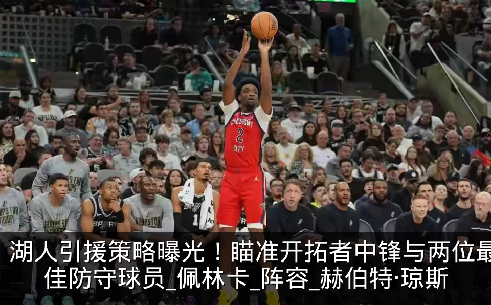 湖人引援策略曝光！瞄准开拓者中锋与两位最佳防守球员_佩林卡_阵容_赫伯特·琼斯
